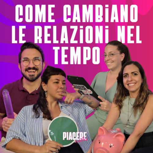 Il Podcast Piacere Nostro chiude la stagione chiedendosi come cambiano le relazioni nel tempo